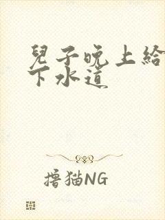 儿子晚上给我通下水道