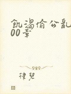 饥渴偷公乱第400章