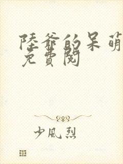 陆爷的呆萌甜妻免费阅