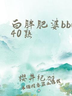 白胖肥婆bbw40熟
