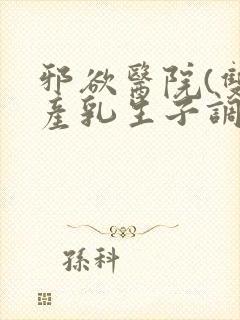 邪欲医院(双性产乳生子调教)