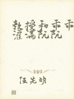 教授和乖乖女h灌满阮阮