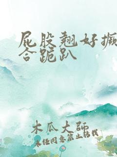 屁股翘好撅高迎合跪趴