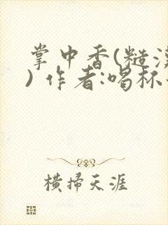 掌中香(糙汉 ) 作者:喝杯奶茶