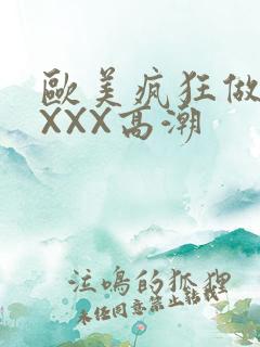 欧美疯狂做爰XXXX高潮