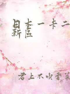 日本一卡二卡三新区