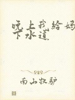 晚上我给妈妈通下水道