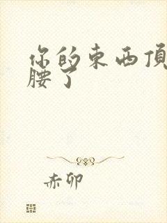 你的东西顶到我腰了