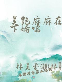 美艳麻麻在我胯下娇喘