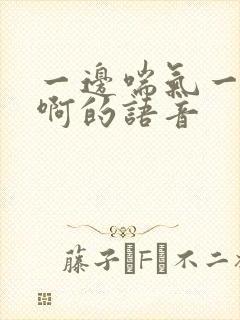 一边喘气一边叫啊的语音