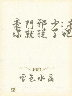 豪门邪少:老婆你就从了吧