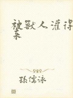 被兽人灌得鼓起来