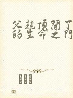 父亲顶开了女儿的生命之门