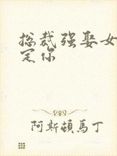 总裁强娶女人要定你