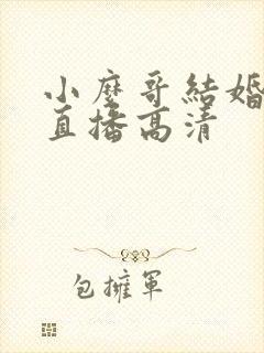 小么哥结婚视频直播高清