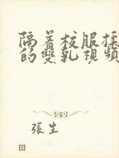 隔着校服揉虐她的双乳视频动漫