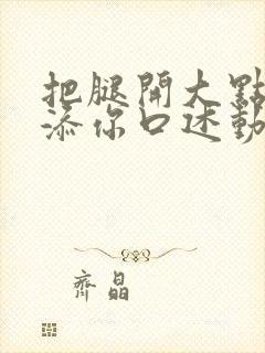 把腿开大点我添添你口述动漫