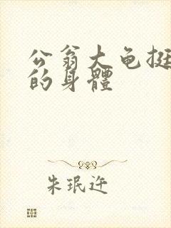 公翁大龟挺进我的身体