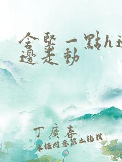 含紧一点h边做边走动