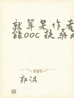 就算是作者也不能ooc 扶桑知我