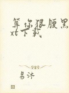 算你狠腹黑男txt下载