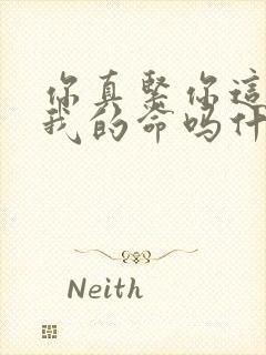 你真紧你这是要我的命吗什么意思