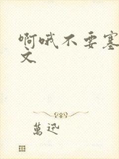 啊哦不要塞了虐文