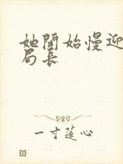 她开始慢迎迎合局长