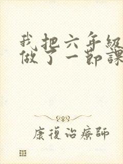 我把六年级妹妹做了一节课