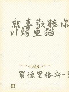 就喜欢听你叫1v1烤鱼猫