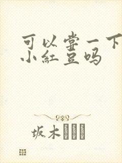 可以尝一下你的小红豆吗