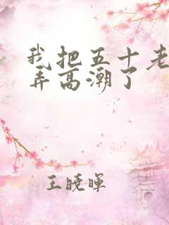 我把五十老女人弄高潮了