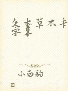 久本草不卡中文字幕