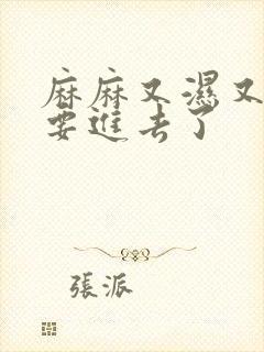 麻麻又湿又紧我要进去了