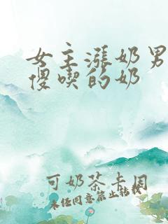 女主涨奶男主装傻吃的奶