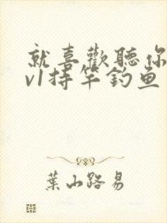 就喜欢听你叫1v1持竿钓鱼