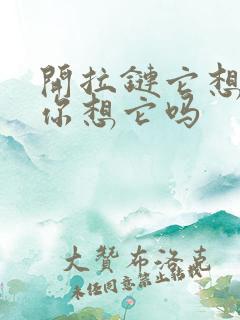 开拉链它想你了你想它吗