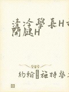 清冷学长H乖打开腿H