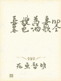 长嫂为妻npn暮色酒歌全文免费阅读笔趣阁