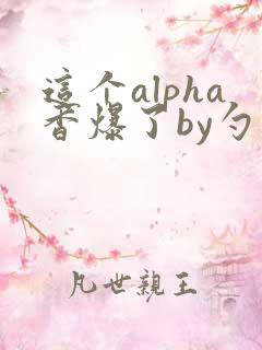 这个alpha香爆了by勺棠