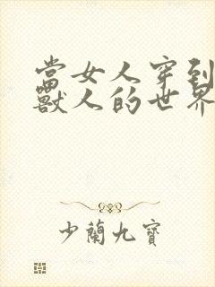 当女人穿到男男兽人的世界