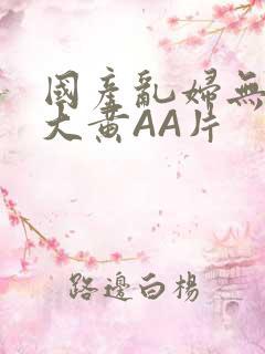 国产乱妇无乱码大黄AA片