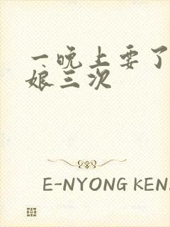 一晚上要了小姑娘三次