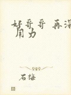 好哥哥 再深点 用力