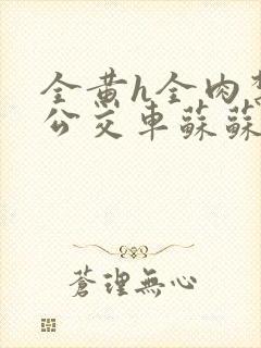 全黄h全肉禁乱公交车苏苏