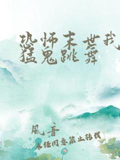 恐怖末世我要看猛鬼跳舞