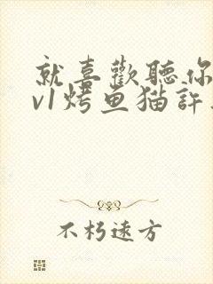 就喜欢听你叫1v1烤鱼猫许薇