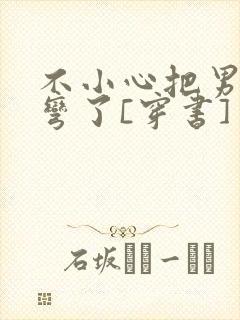 不小心把男主掰弯了[穿书]