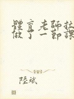 体育老师拉着我做了一节课作文