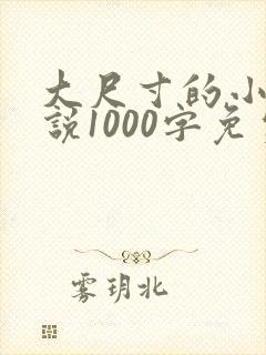 大尺寸的小黄说说1000字免费阅读
